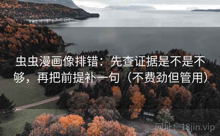 虫虫漫画像排错：先查证据是不是不够，再把前提补一句（不费劲但管用）