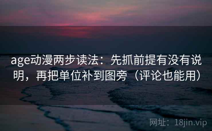 age动漫两步读法：先抓前提有没有说明，再把单位补到图旁（评论也能用）