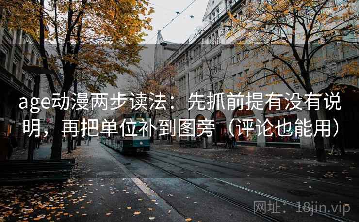 age动漫两步读法：先抓前提有没有说明，再把单位补到图旁（评论也能用）