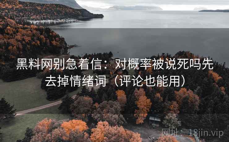 黑料网别急着信：对概率被说死吗先去掉情绪词（评论也能用）