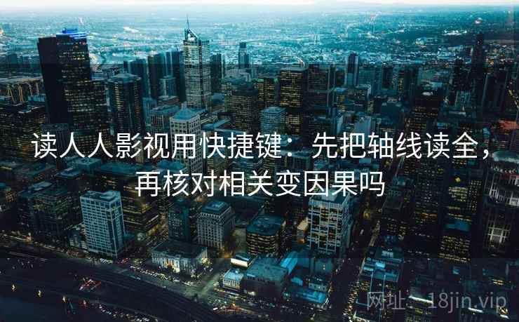 读人人影视用快捷键：先把轴线读全，再核对相关变因果吗