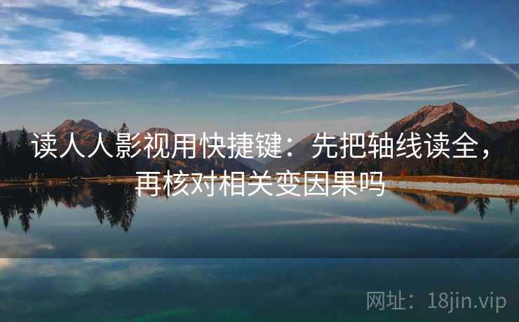 读人人影视用快捷键：先把轴线读全，再核对相关变因果吗
