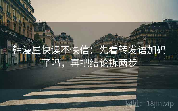 韩漫屋快读不快信：先看转发语加码了吗，再把结论拆两步
