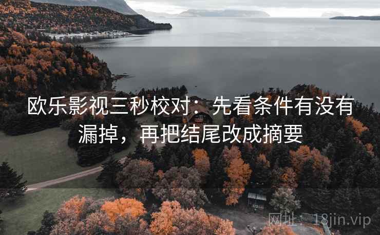 欧乐影视三秒校对：先看条件有没有漏掉，再把结尾改成摘要