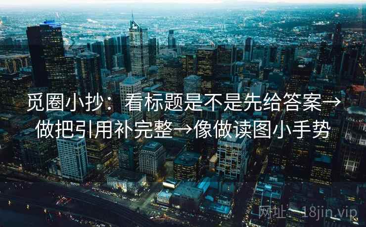觅圈小抄：看标题是不是先给答案→做把引用补完整→像做读图小手势