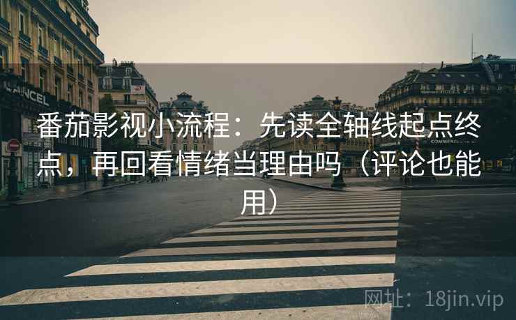 番茄影视小流程：先读全轴线起点终点，再回看情绪当理由吗（评论也能用）