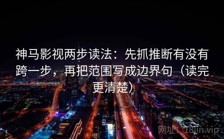 神马影视两步读法：先抓推断有没有跨一步，再把范围写成边界句（读完更清楚）