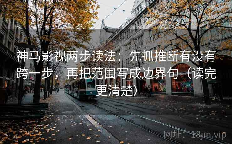 神马影视两步读法：先抓推断有没有跨一步，再把范围写成边界句（读完更清楚）