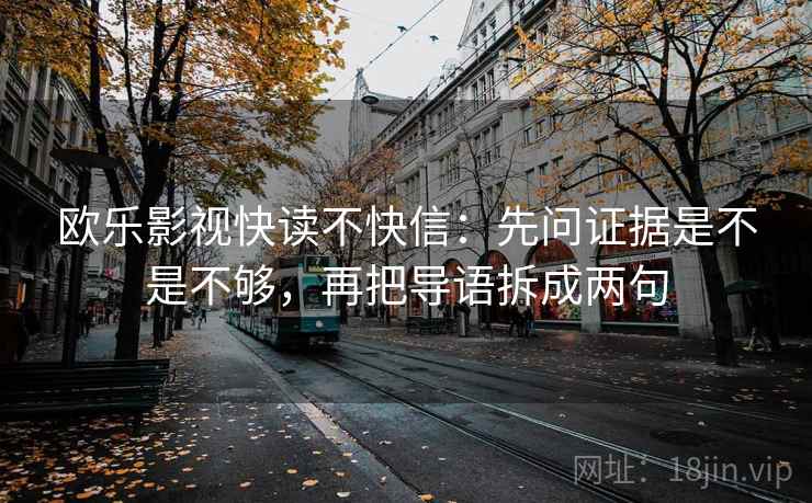 欧乐影视快读不快信：先问证据是不是不够，再把导语拆成两句