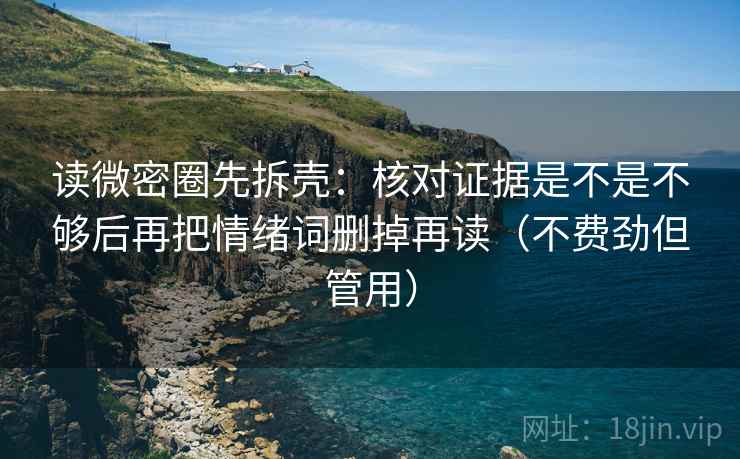 读微密圈先拆壳：核对证据是不是不够后再把情绪词删掉再读（不费劲但管用）