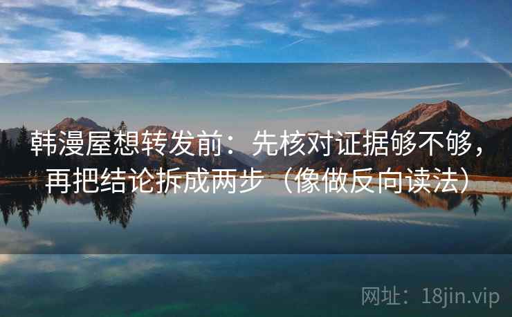韩漫屋想转发前：先核对证据够不够，再把结论拆成两步（像做反向读法）