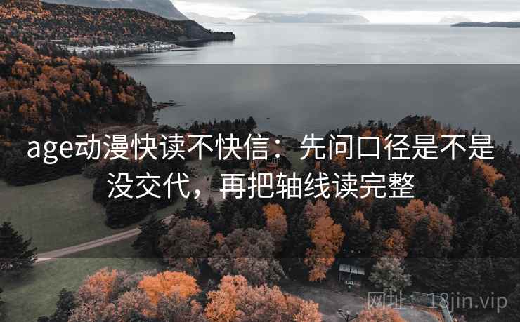age动漫快读不快信：先问口径是不是没交代，再把轴线读完整