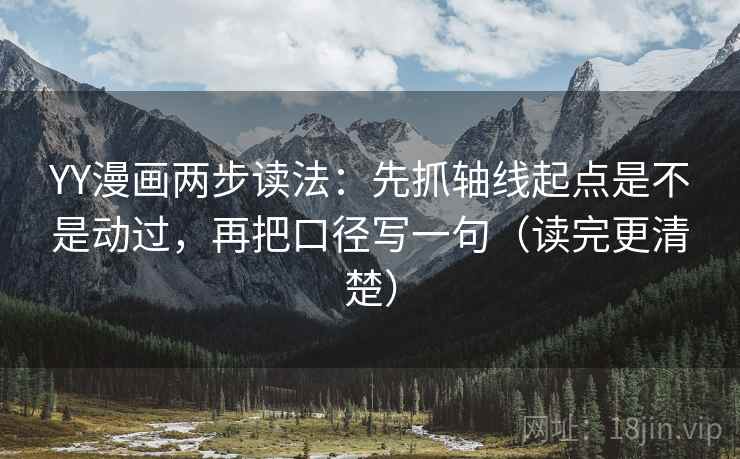 YY漫画两步读法：先抓轴线起点是不是动过，再把口径写一句（读完更清楚）