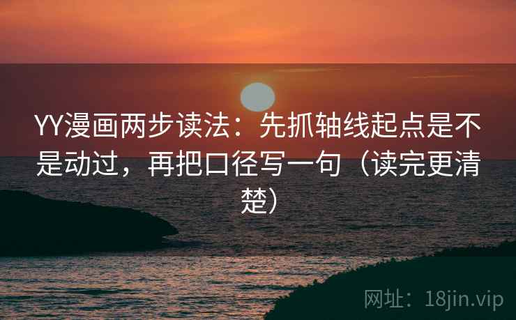 YY漫画两步读法：先抓轴线起点是不是动过，再把口径写一句（读完更清楚）