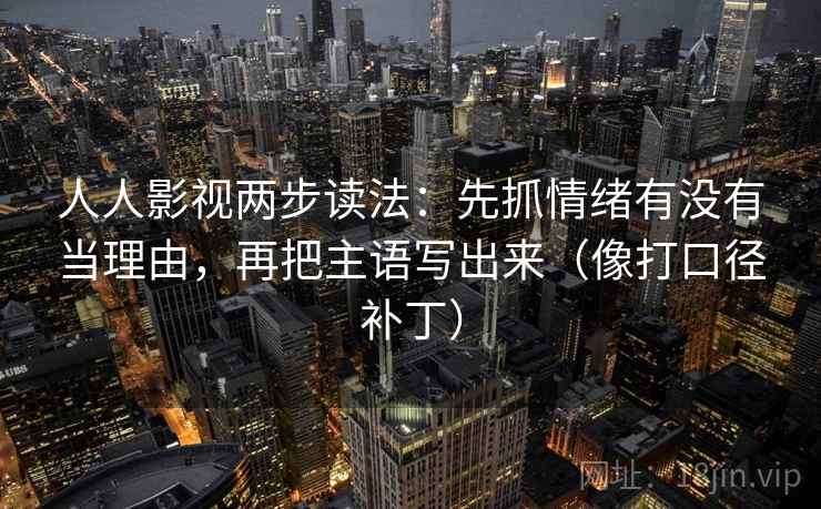 人人影视两步读法：先抓情绪有没有当理由，再把主语写出来（像打口径补丁）