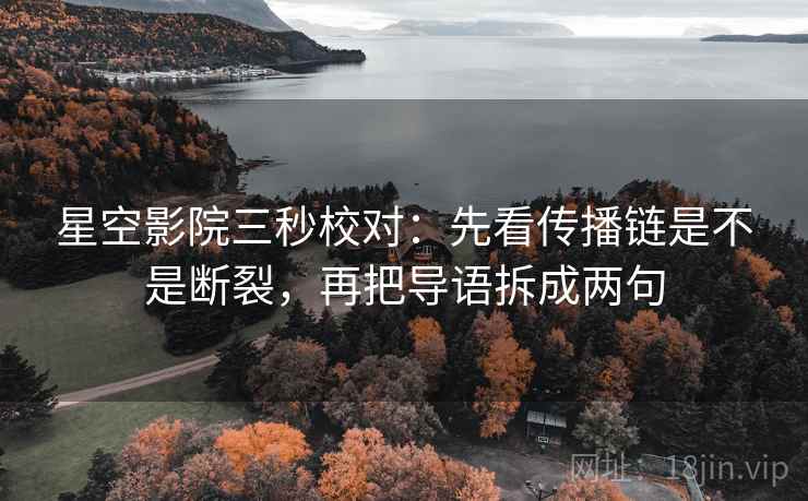 星空影院三秒校对：先看传播链是不是断裂，再把导语拆成两句