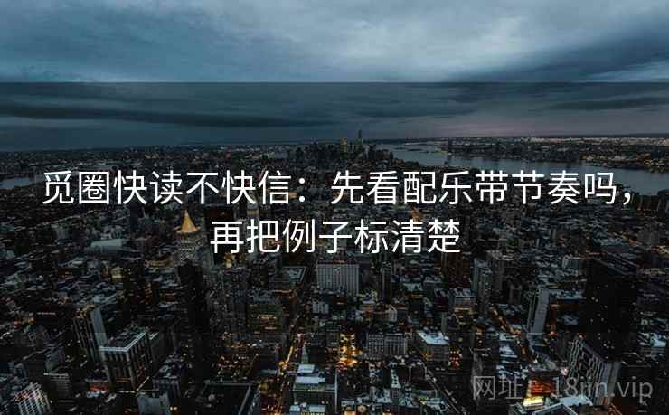 觅圈快读不快信：先看配乐带节奏吗，再把例子标清楚