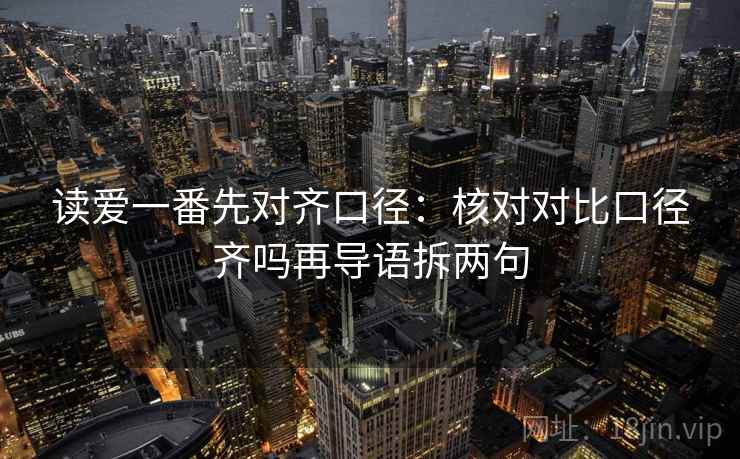读爱一番先对齐口径：核对对比口径齐吗再导语拆两句