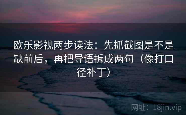 欧乐影视两步读法：先抓截图是不是缺前后，再把导语拆成两句（像打口径补丁）