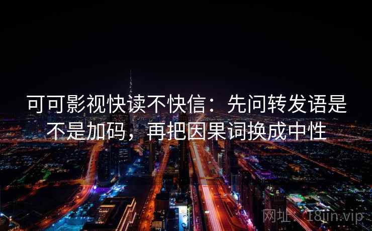 可可影视快读不快信：先问转发语是不是加码，再把因果词换成中性