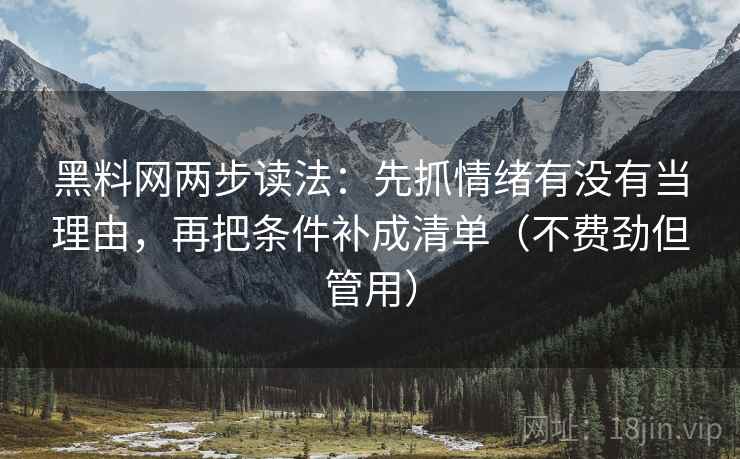 黑料网两步读法：先抓情绪有没有当理由，再把条件补成清单（不费劲但管用）