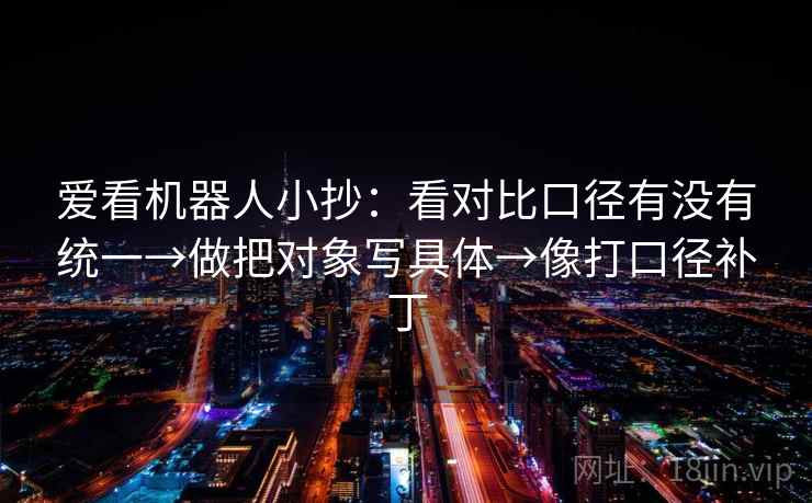 爱看机器人小抄：看对比口径有没有统一→做把对象写具体→像打口径补丁