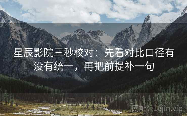 星辰影院三秒校对：先看对比口径有没有统一，再把前提补一句